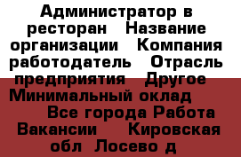 Администратор в ресторан › Название организации ­ Компания-работодатель › Отрасль предприятия ­ Другое › Минимальный оклад ­ 20 000 - Все города Работа » Вакансии   . Кировская обл.,Лосево д.